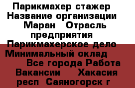 Парикмахер-стажер › Название организации ­ Маран › Отрасль предприятия ­ Парикмахерское дело › Минимальный оклад ­ 30 000 - Все города Работа » Вакансии   . Хакасия респ.,Саяногорск г.